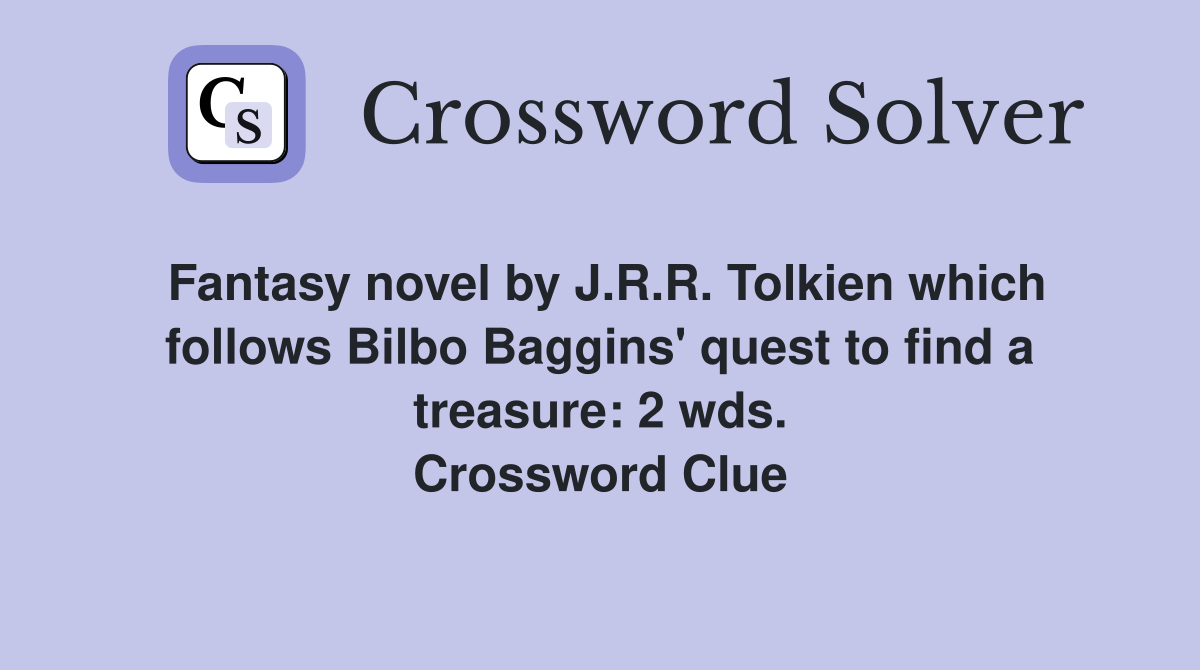 Fantasy novel by J.R.R. Tolkien which follows Bilbo Baggins' quest to find a treasure: 2 wds. Crossword Clue