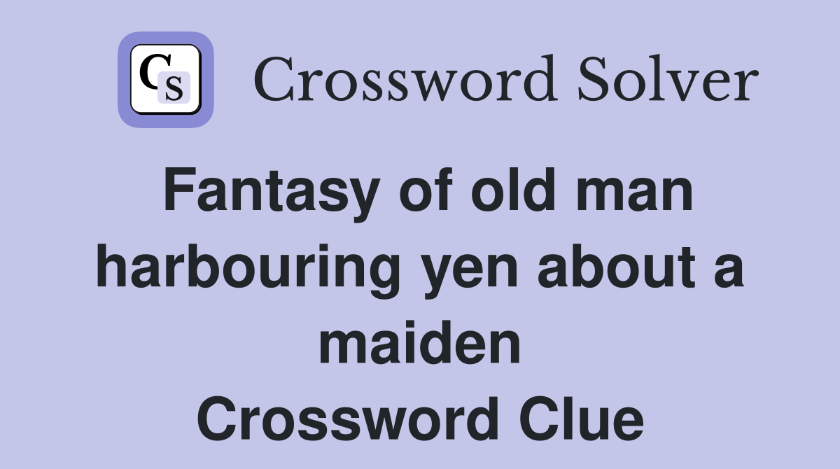Fantasy of old man harbouring yen about a maiden Crossword Clue