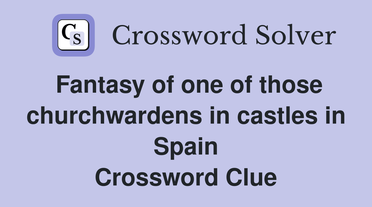 Fantasy of one of those churchwardens in castles in Spain Crossword Clue