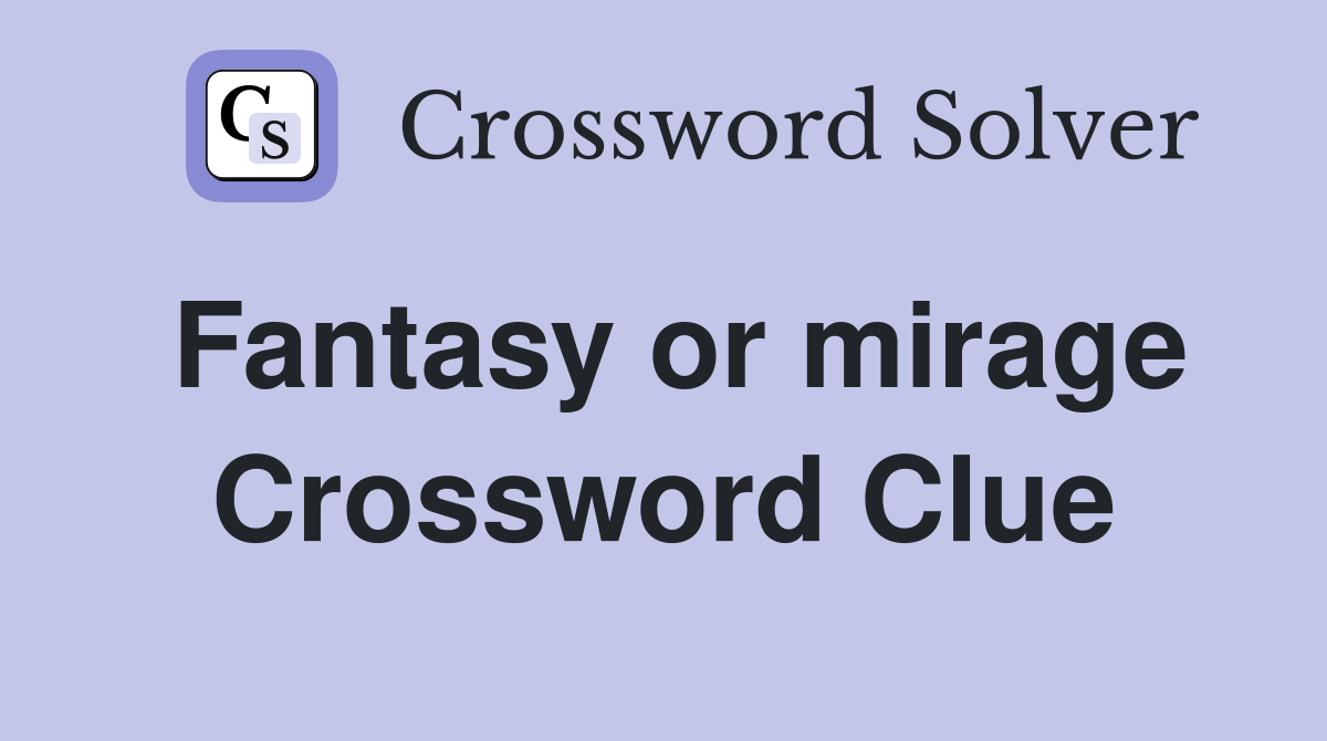 Fantasy or mirage Crossword Clue