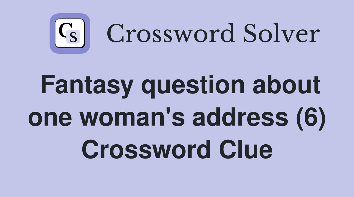 Fantasy question about one woman's address (6) Crossword Clue