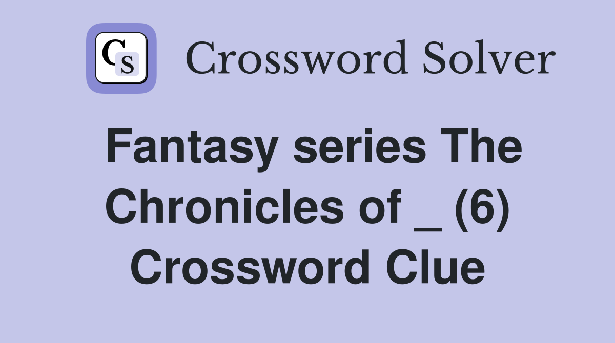 Fantasy series The Chronicles of _ (6) Crossword Clue