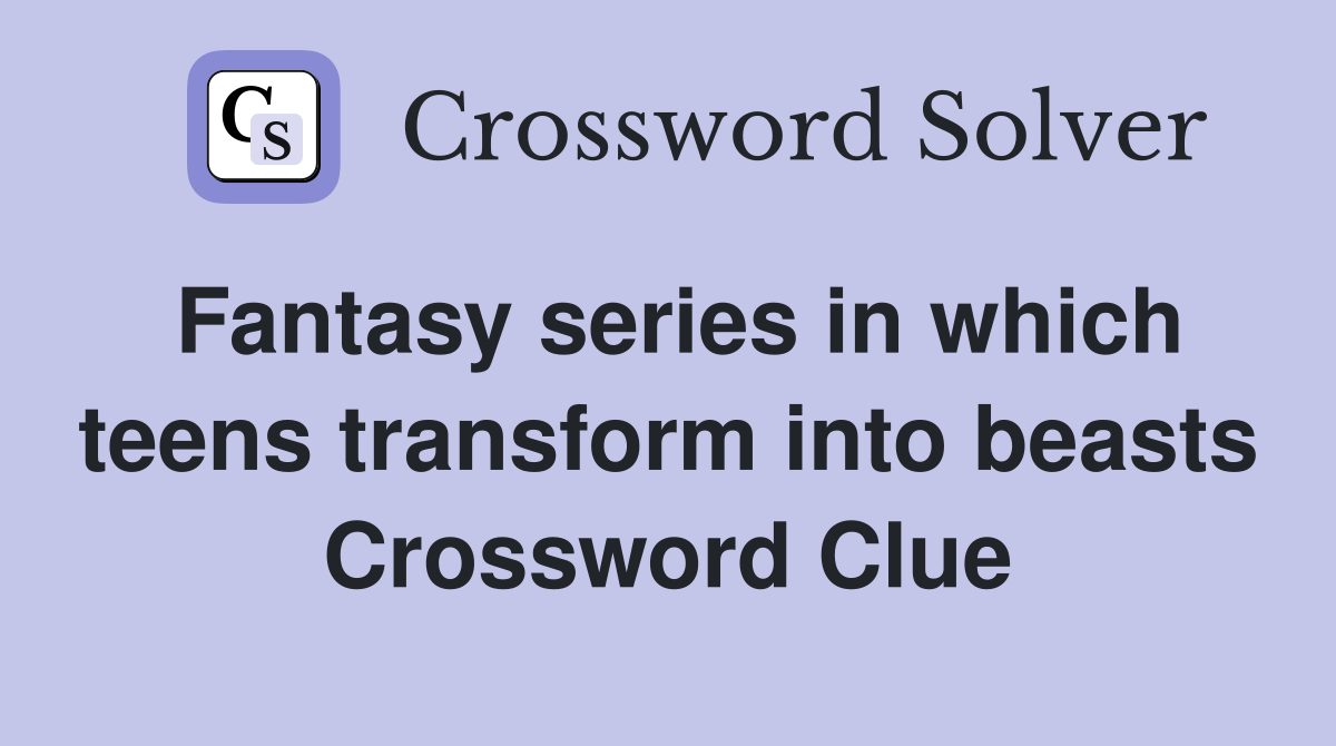 Fantasy series in which teens transform into beasts Crossword Clue