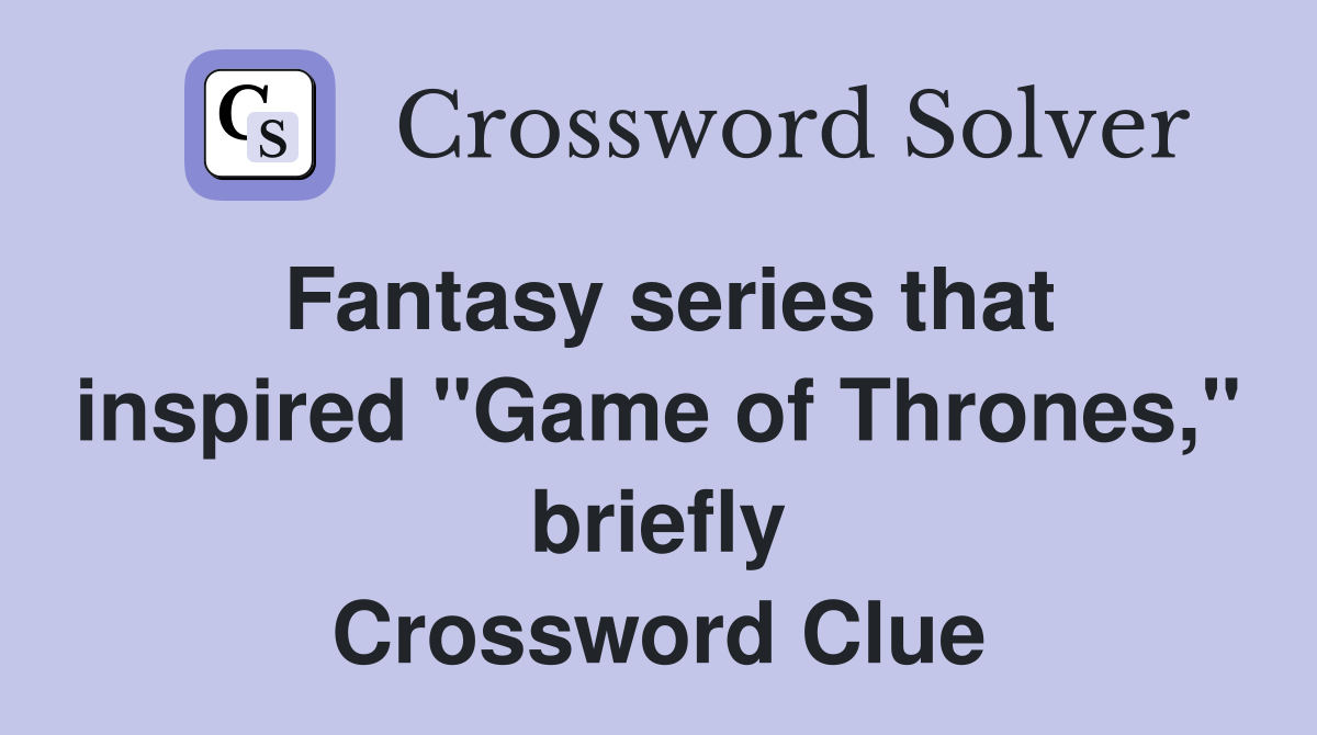 Fantasy series that inspired "Game of Thrones," briefly Crossword Clue