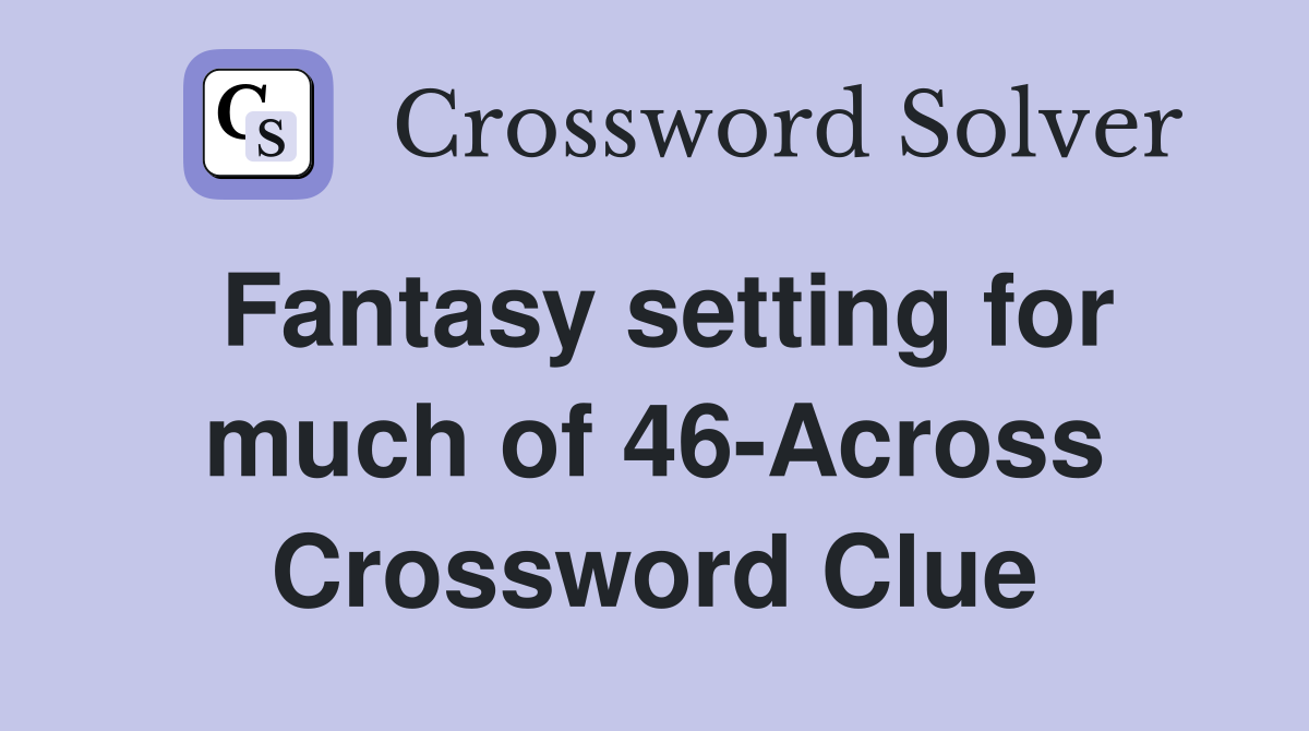 Fantasy setting for much of 46-Across Crossword Clue