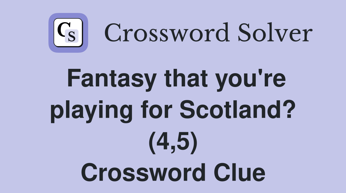Fantasy that you're playing for Scotland? (4,5) Crossword Clue