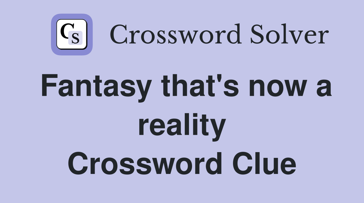 Fantasy that's now a reality Crossword Clue