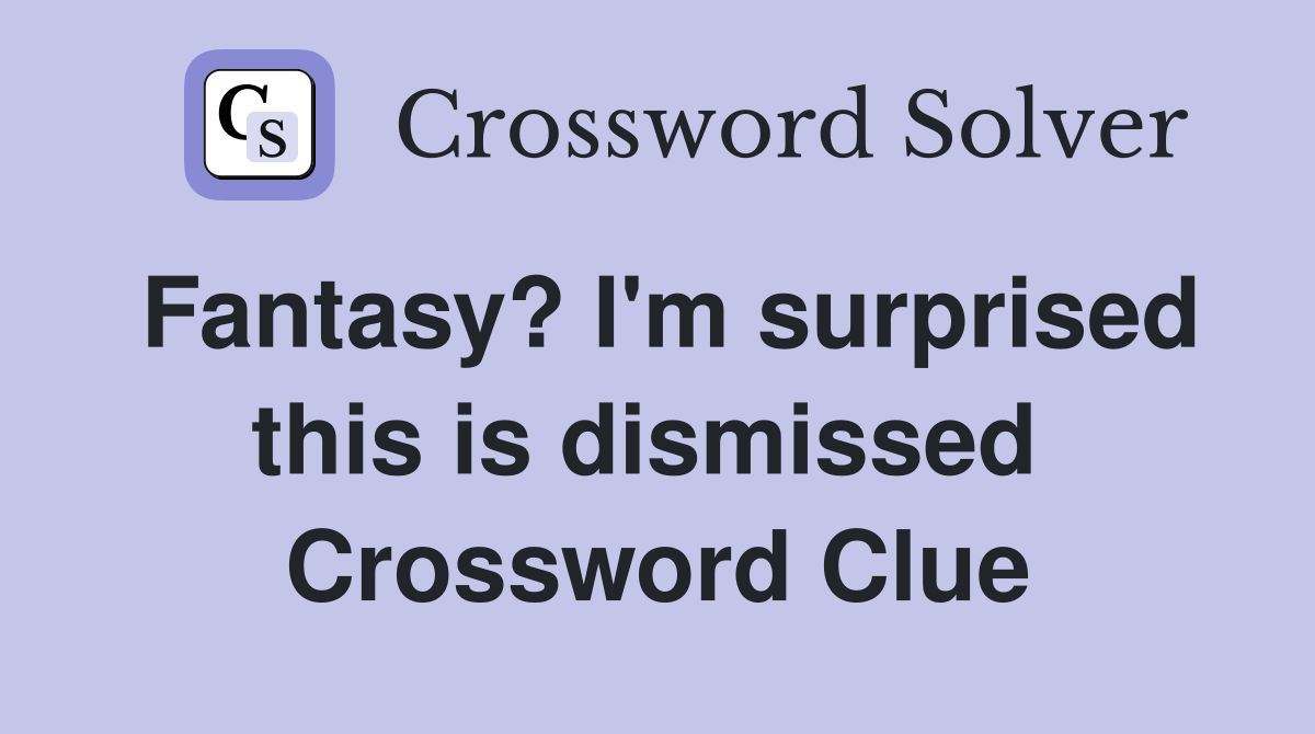 Fantasy? I'm surprised this is dismissed  Crossword Clue