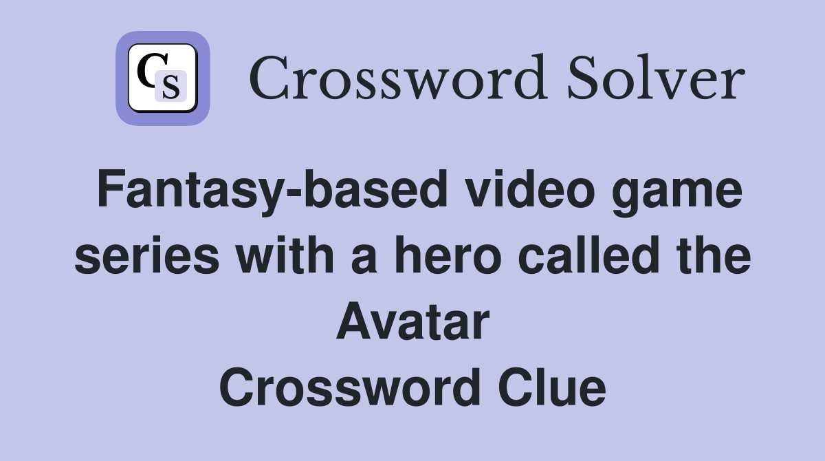 Fantasy-based video game series with a hero called the Avatar Crossword Clue