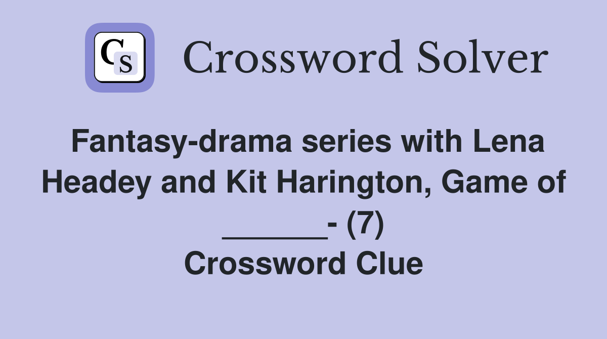 Fantasy-drama series with Lena Headey and Kit Harington, Game of ______- (7) Crossword Clue
