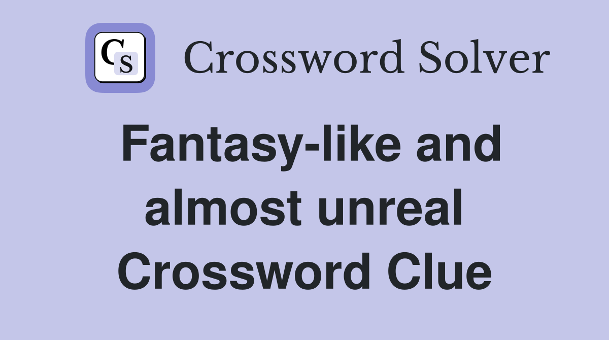 Fantasy-like and almost unreal Crossword Clue