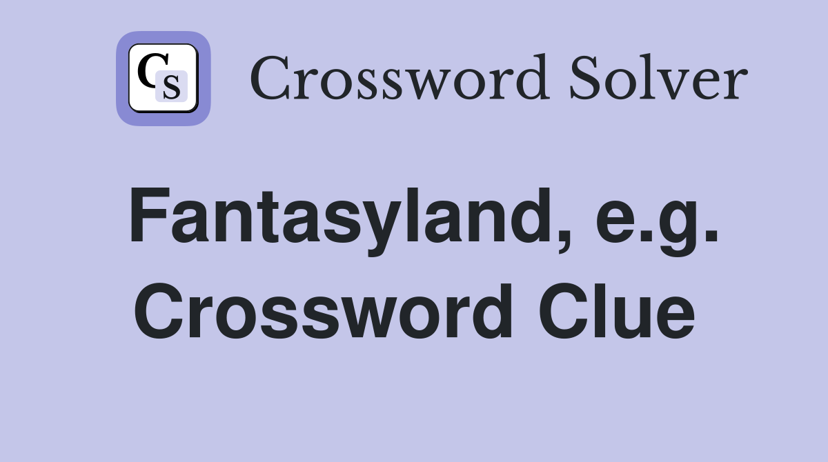 Fantasyland, e.g. Crossword Clue