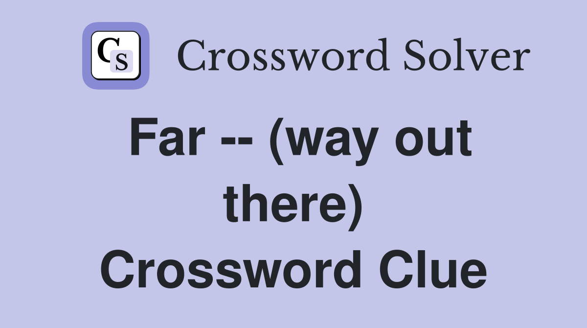 Far -- (way out there) Crossword Clue
