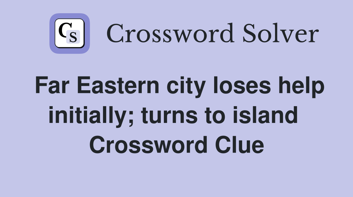 Far Eastern city loses help initially; turns to island  Crossword Clue
