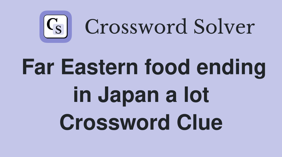 Far Eastern food ending in Japan a lot Crossword Clue