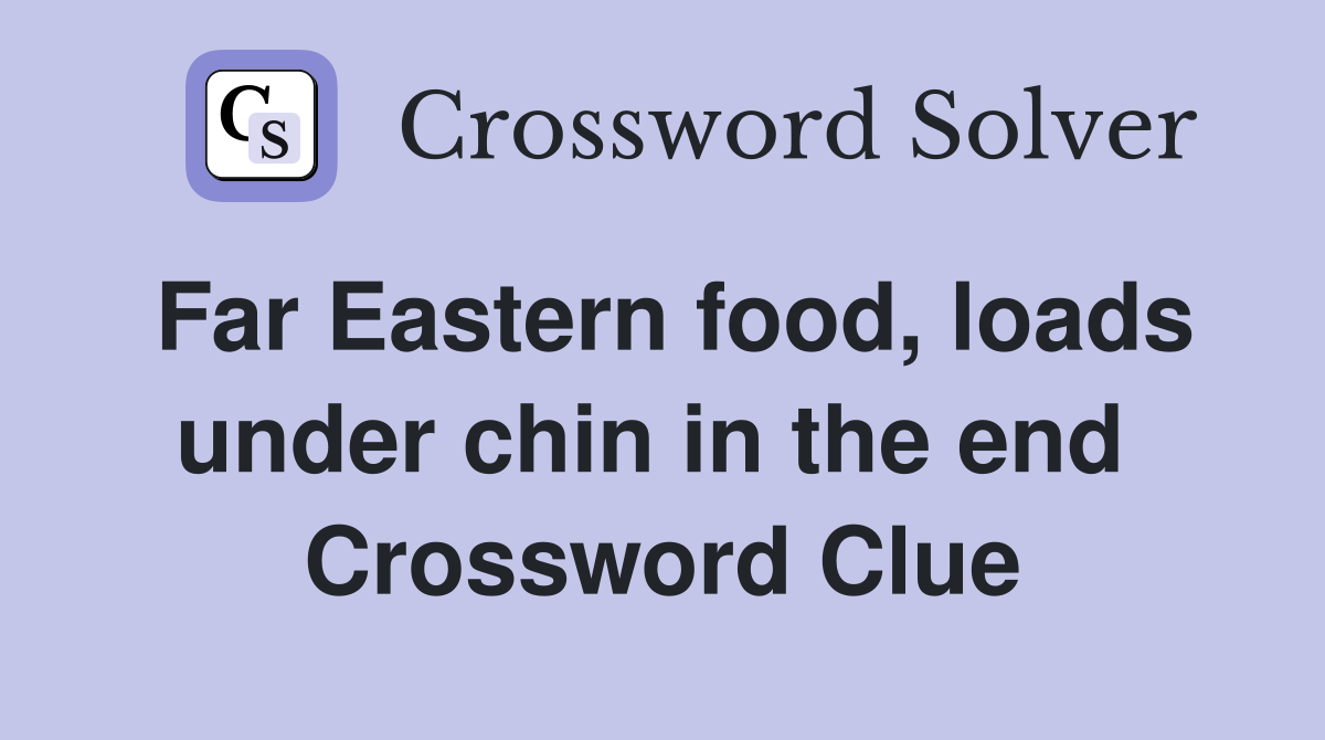 Far Eastern food, loads under chin in the end  Crossword Clue