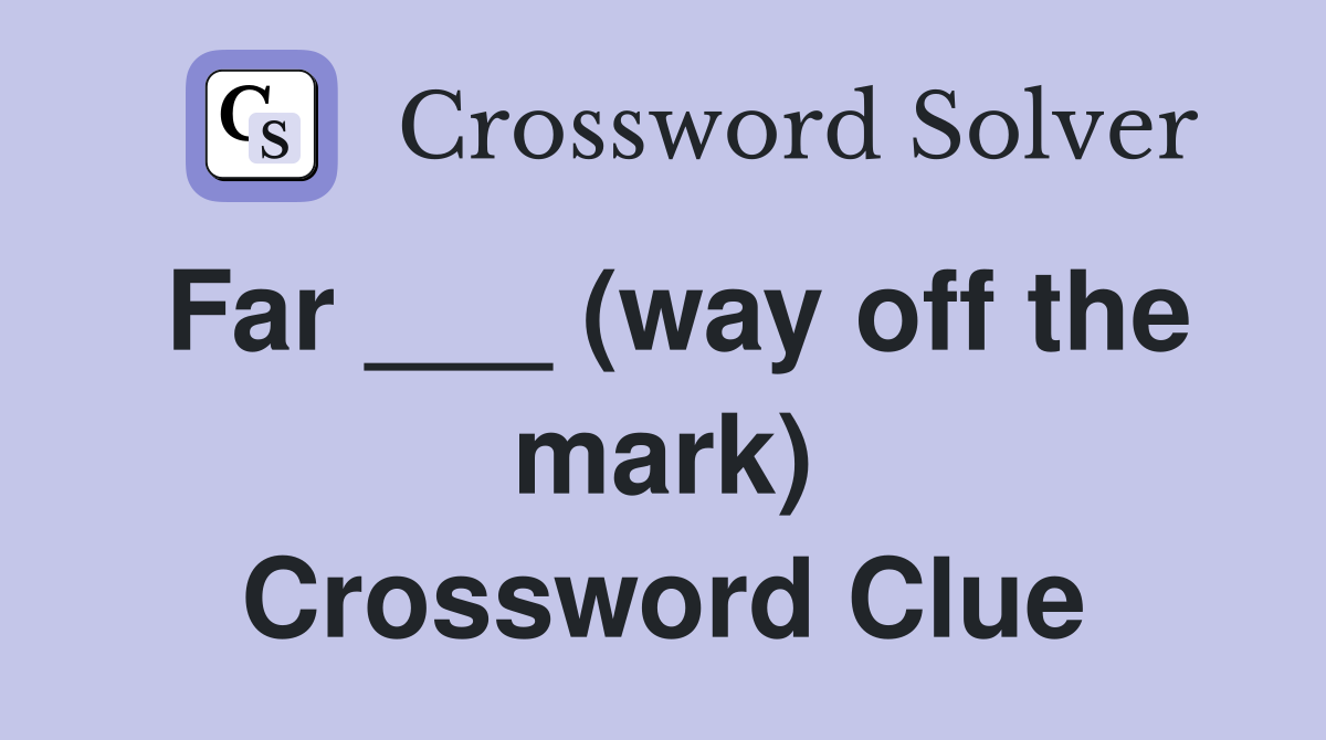 Far ___ (way off the mark) Crossword Clue