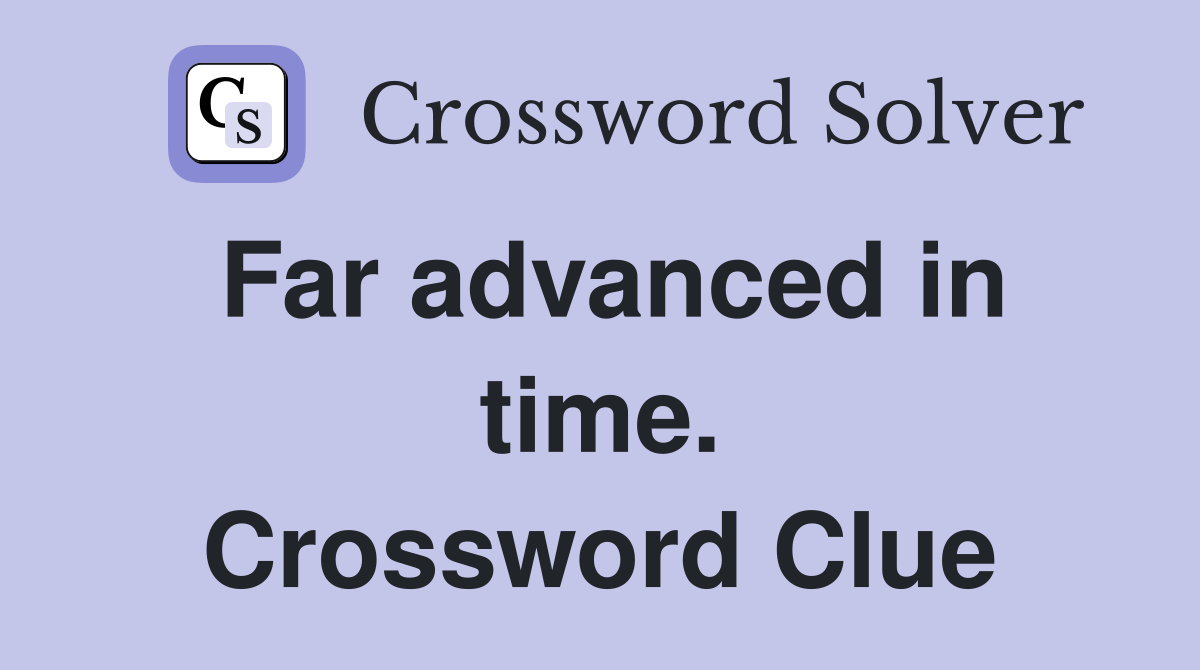 Far advanced in time. Crossword Clue