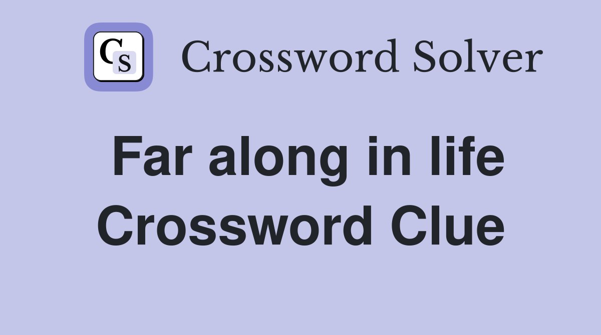 Far along in life Crossword Clue