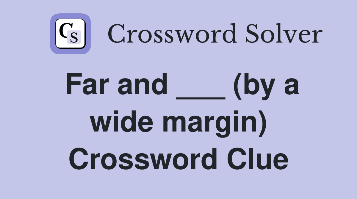 Far and ___ (by a wide margin) Crossword Clue