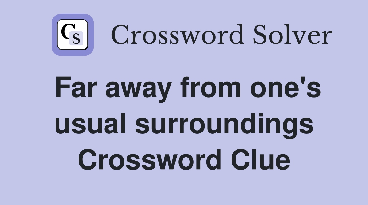 Far away from one's usual surroundings Crossword Clue