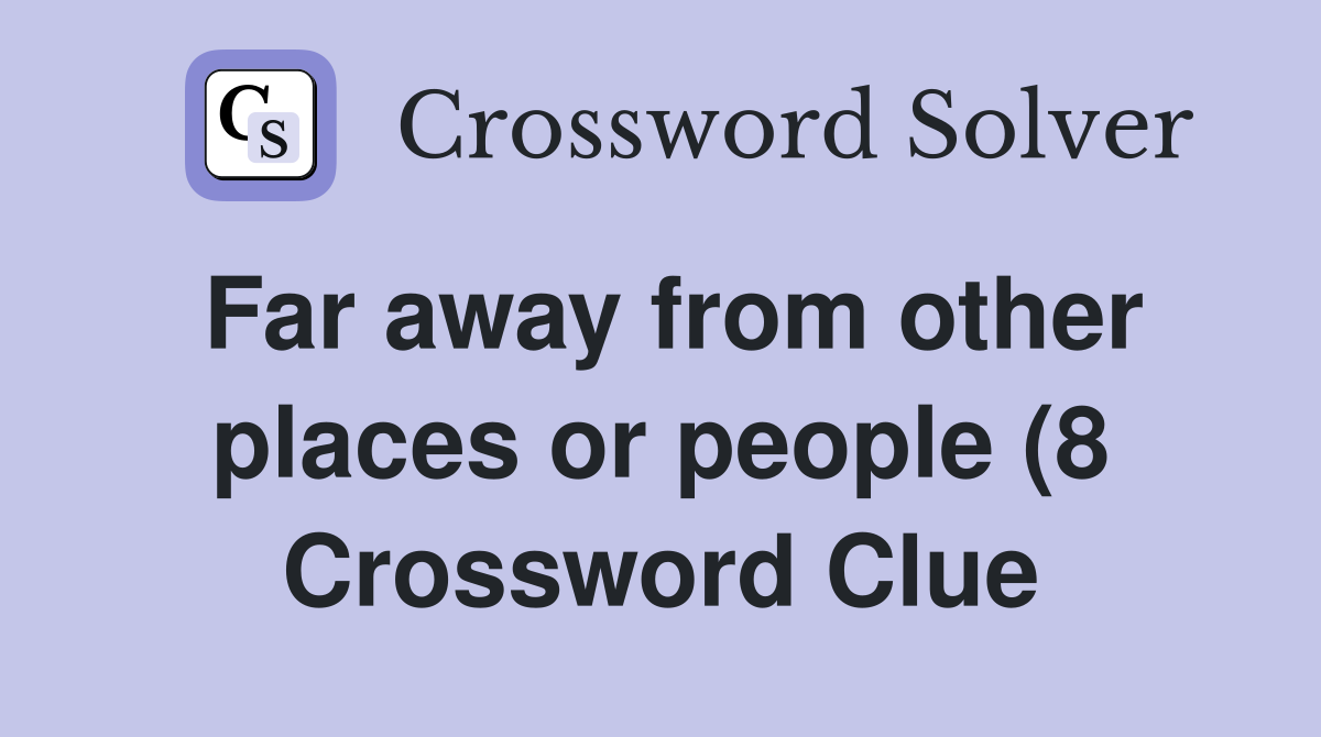 Far away from other places or people (8) Crossword Clue Answers Far away from other places or people (8) Crossword Clue Answers