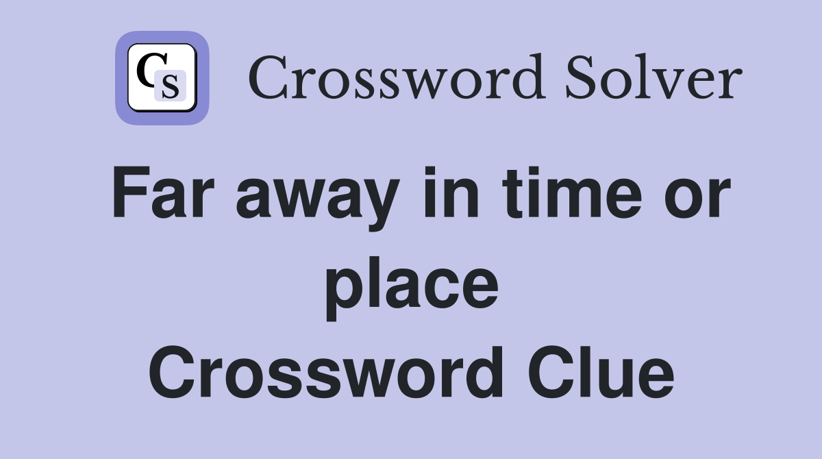 Far away in time or place Crossword Clue