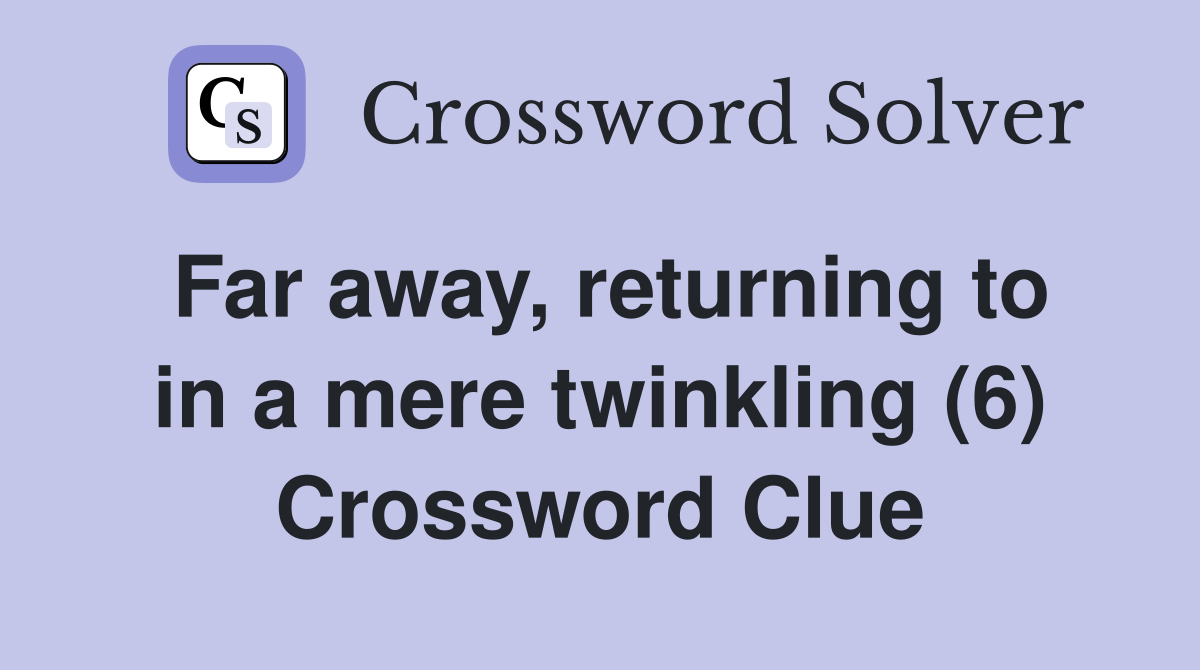 Far away, returning to in a mere twinkling (6) Crossword Clue