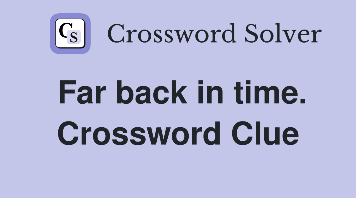 Far back in time. Crossword Clue