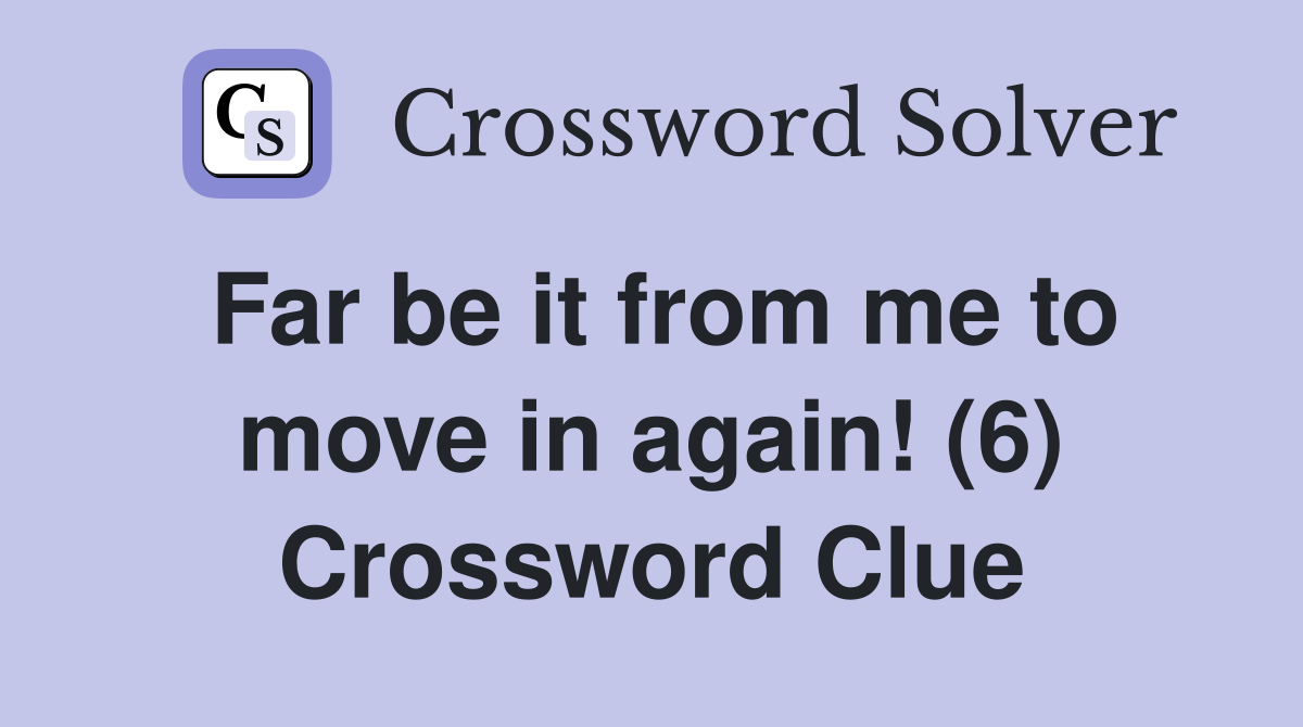 Far be it from me to move in again! (6) Crossword Clue