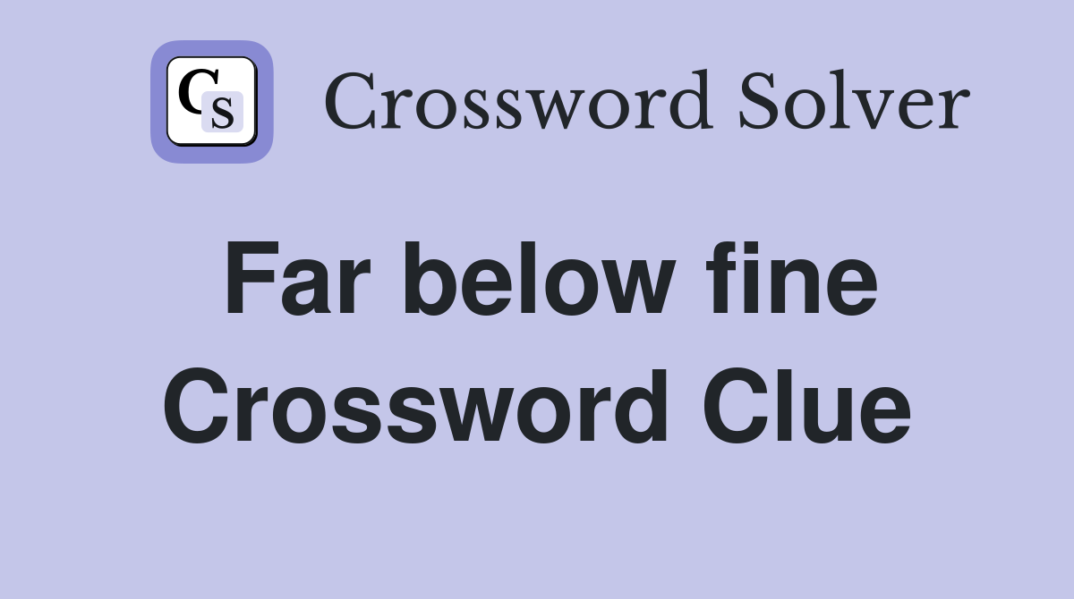 Far below fine Crossword Clue