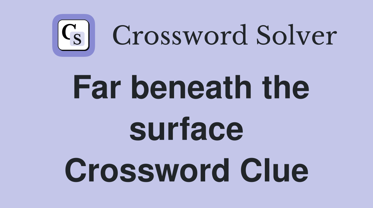 Far beneath the surface Crossword Clue