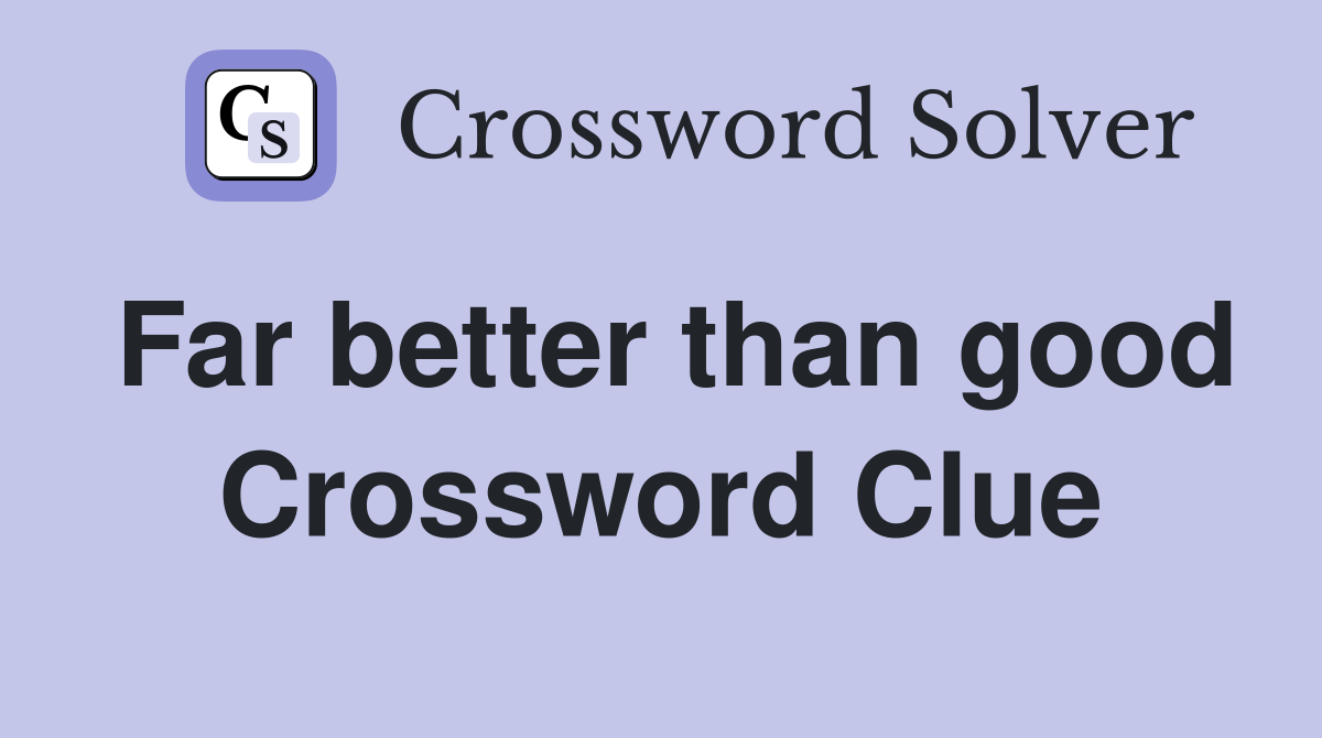 Far better than good Crossword Clue