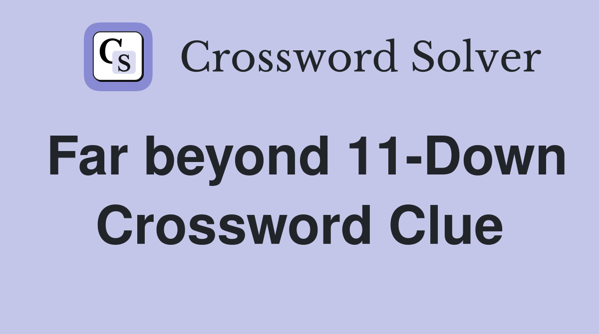Far beyond 11-Down Crossword Clue