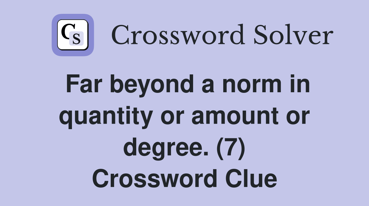 Far beyond a norm in quantity or amount or degree. (7) Crossword Clue