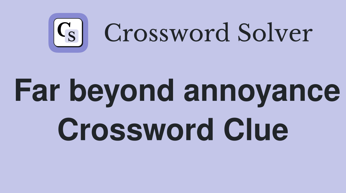 Far beyond annoyance Crossword Clue
