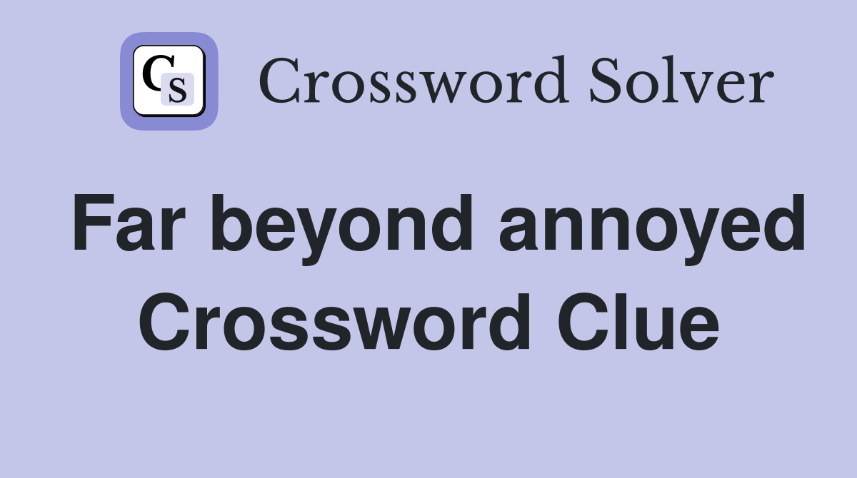 Far beyond annoyed Crossword Clue