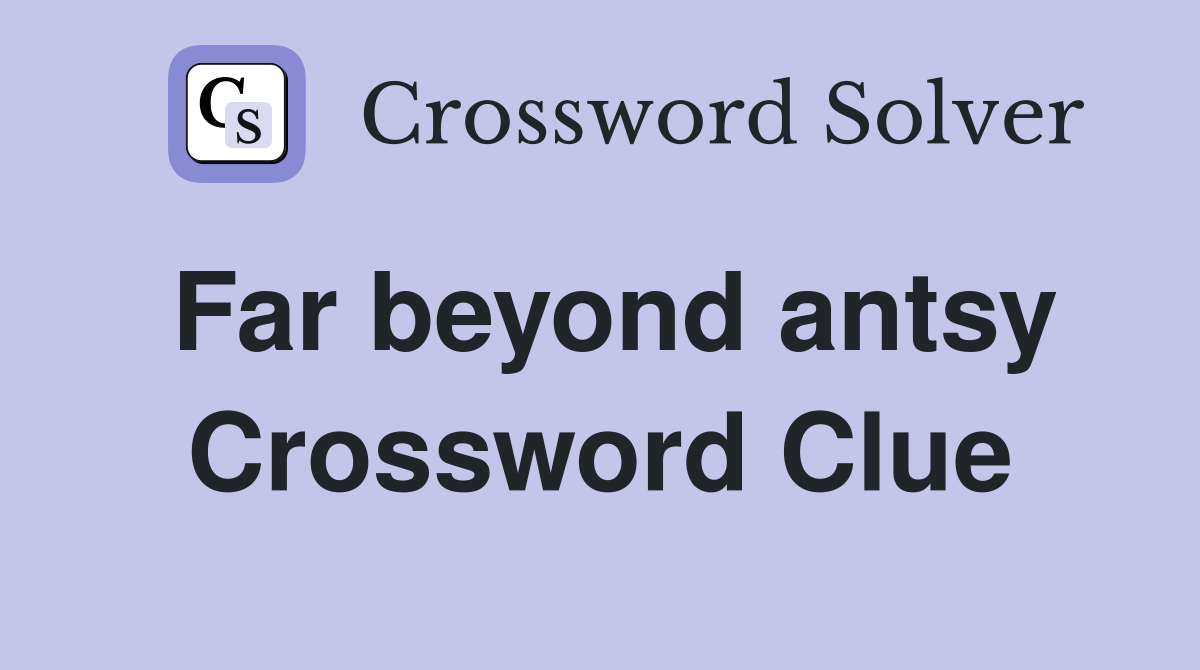 Far beyond antsy Crossword Clue