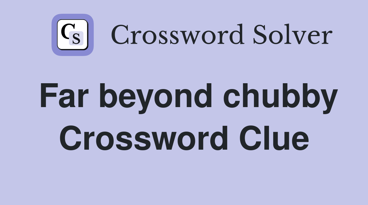 Far beyond chubby Crossword Clue
