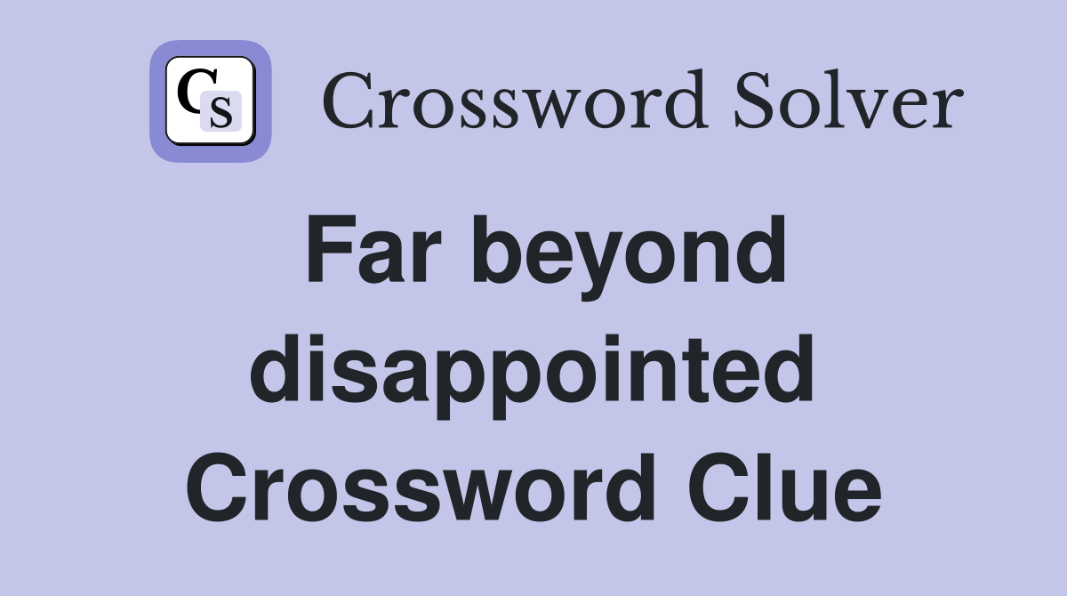 Far beyond disappointed Crossword Clue