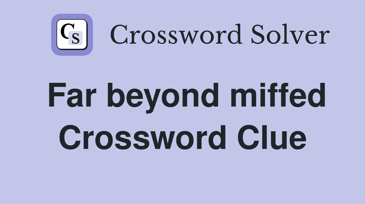 Far beyond miffed Crossword Clue