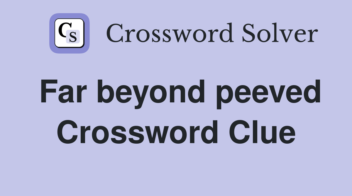 Far beyond peeved Crossword Clue