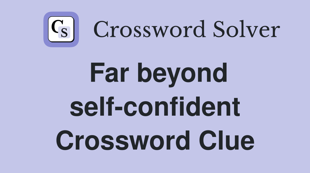Far beyond self-confident Crossword Clue