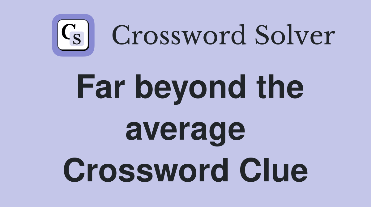 Far beyond the average Crossword Clue