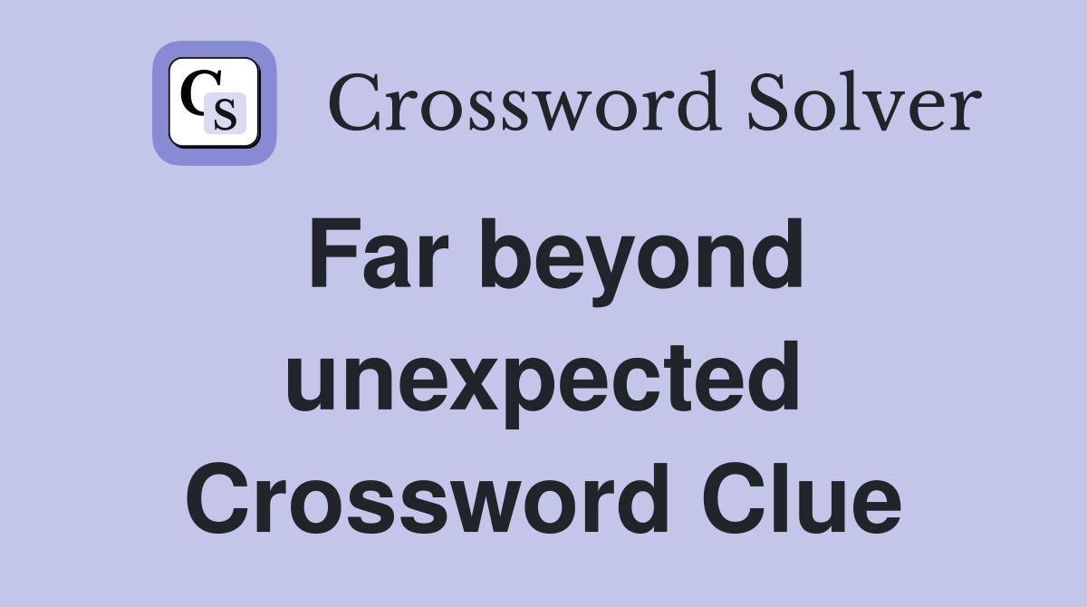 Far beyond unexpected Crossword Clue