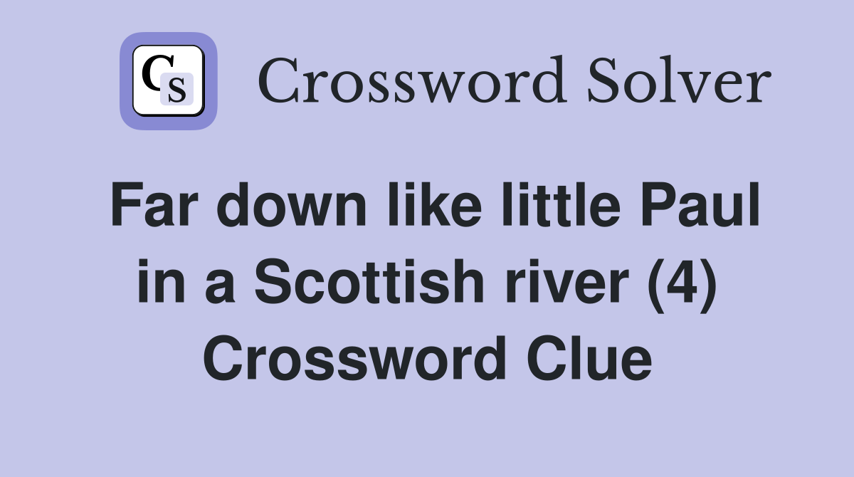 Far down like little Paul in a Scottish river (4) Crossword Clue