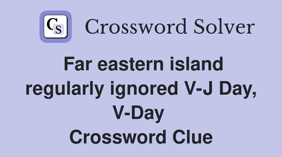Far eastern island regularly ignored V-J Day, V-Day  Crossword Clue