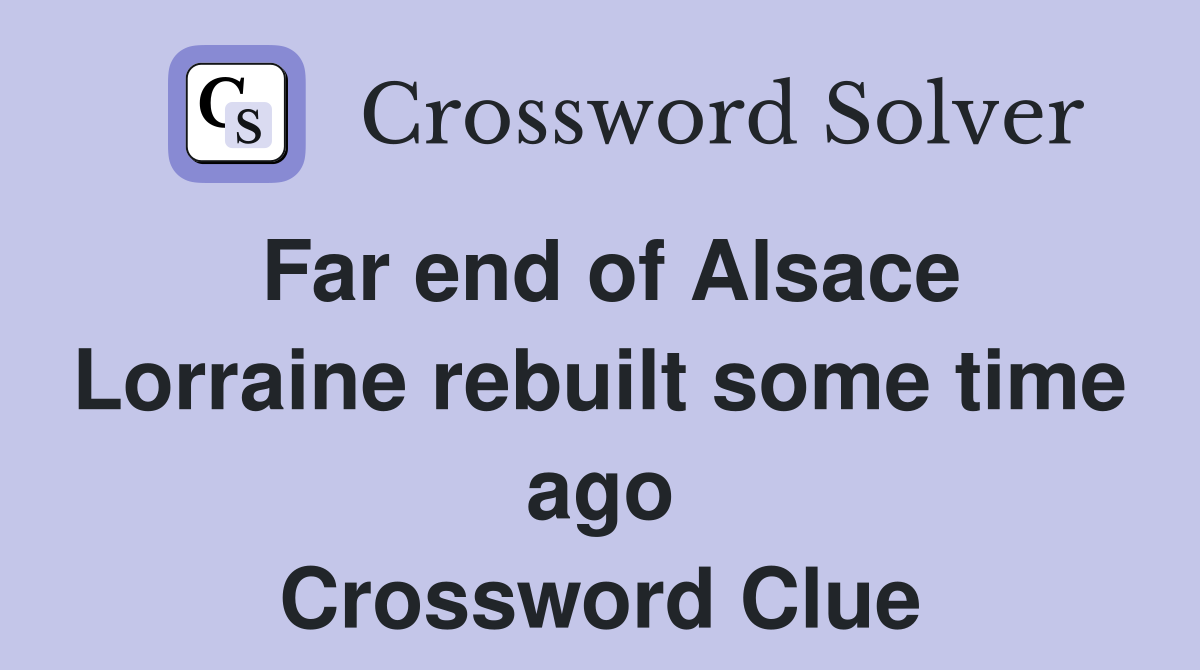 Far end of Alsace Lorraine rebuilt some time ago Crossword Clue