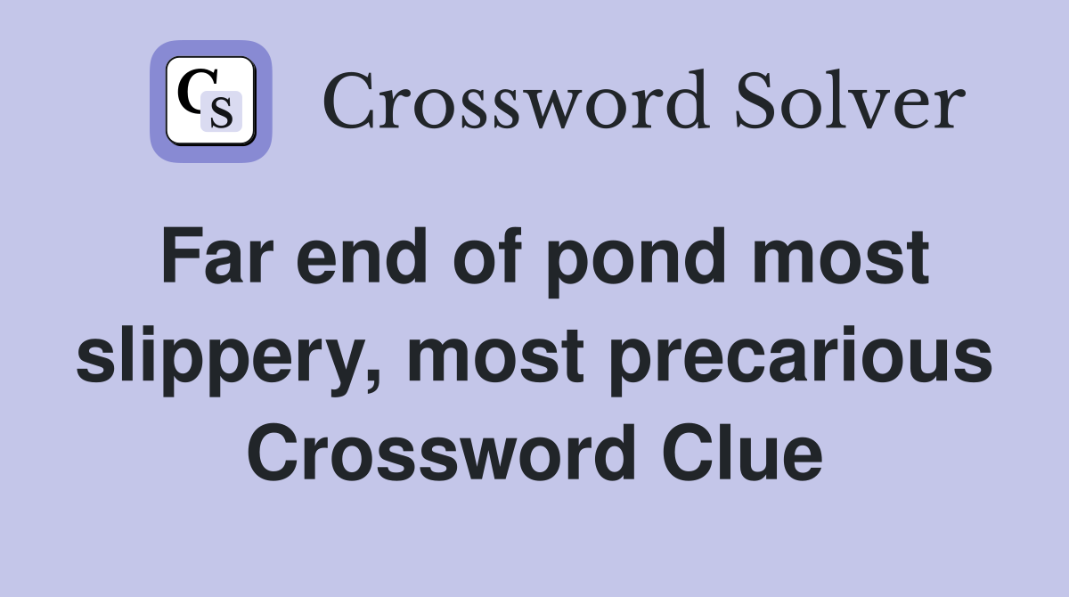 Far end of pond most slippery, most precarious Crossword Clue