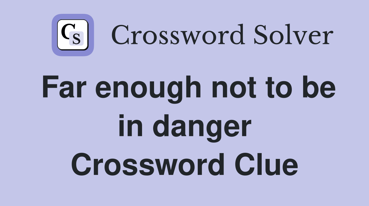 Far enough not to be in danger Crossword Clue
